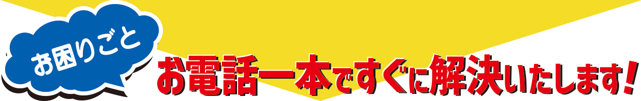 お電話一本ですぐに解決いたします！